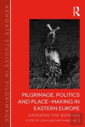 Pilgrimage, Politics And Place-Making In Eastern Europe