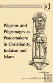 Pilgrims And Pilgrimages As Peacemakers In Christianity, Judaism And Islam