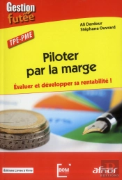 Piloter Par La Marge. Evaluer Et Developper Sa Rentabilite !
