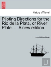 Piloting Directions For The Rio De La Plata, Or River Plate. ... A New Edition.