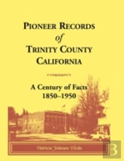Pioneer Records Of Trinity County, California: A Century Of Facts, 1850-1950