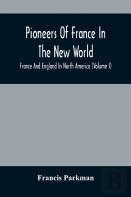 Pioneers Of France In The New World. France And England In North America (Volume I)