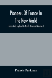 Pioneers Of France In The New World. France And England In North America (Volume I)
