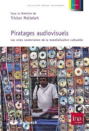 Piratages Audiovisuels ; Les Voies Souterrainnes De La Mondialisation Culturelle