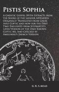 Pistis Sophia - A Gnostic Gospel (With Extracts From The Books Of The Saviour Appended) Originally Translated From Greek Into Coptic And Now For The First Time Englished From Schwartze'S Latin Version