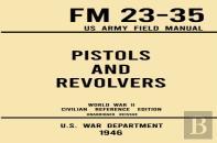 Pistols And Revolvers - Fm 23-35 Us Army Field Manual (1946 World War Ii Civilian Reference Edition)
