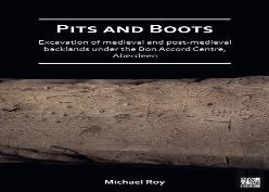Pits And Boots: Excavation Of Medieval And Post-Medieval Backlands Under The Bon Accord Centre, Aberdeen