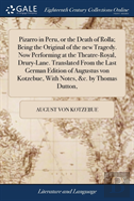Pizarro In Peru, Or The Death Of Rolla; Being The Original Of The New Tragedy. Now Performing At The Theatre-Royal, Drury-Lane. Translated From The Last German Edition Of Augustus Von Kotzebue, With N