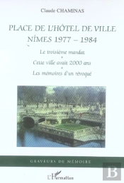 Place De L'Hotel De Ville, Nimes 1977-1984 ; Le Troisieme Mandat, Cette Ville Avait 2000 Ans, Les Memoires D'Un Revoque