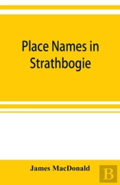 Place Names In Strathbogie / With Notes Historical, Antiquarian, And Descriptive