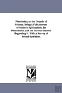 Bertrand.pt - Planchette; Or, The Despair Of Science. Being A Full Account Of Modern Spiritualism, Its Phenomena, And The Various Theories Regarding It. With A Survey Of French Spiritism.