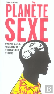 Planete Sexe ; Tourismes Sexuels, Marchandisation Et Deshumanisation Des Corps