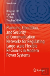 Planning, Operation, And Security Of Communication Networks For Regulating Large-Scale Flexible Resources In Modern Power Systems