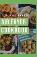 Plant Based Air Fryer Cookbook