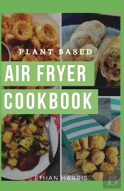 Plant Based Air Fryer Cookbook