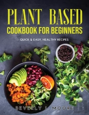 Plant Based Cookbook For Beginners: Quic