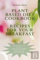 Plant Based Diet Cookbook - Recipes For Your Breakfast