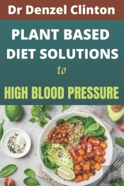 Plant Based Diet Solutions To High Blood Pressure