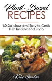 Plant-Based Recipes : 80 Delicious And E