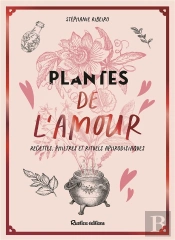 Plantes De L'Amour : Recettes, Philtres Et Rituels Aphrodisiaques