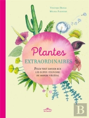Plantes Extraordinaires ; Pour Tout Savoir Sur Les Super-Pouvoirs Du Monde Végétal