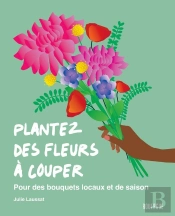 Plantez Des Fleurs À Couper : Pour Des Bouquets Locaux Et De Saison