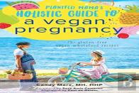 Plantfed Mama'S Holistic Guide To A Vegan Pregnancy