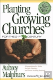 Planting Growing Churches For The 21st Century Â€“ A Comprehensive Guide For New Churches And Those Desiring Renewal