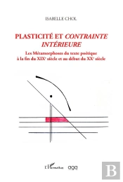 Plasticite Et Contrainte Interieure - Les Metamorphoses Du Texte Poetique A La Fin Du Xixe Siecle Et