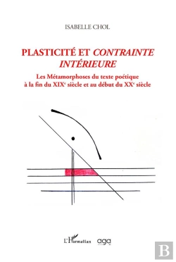 Bertrand.pt - Plasticite Et Contrainte Interieure - Les Metamorphoses Du Texte Poetique A La Fin Du Xixe Siecle Et