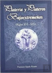 Platería Y Plateros Bajoextremeños (Siglos Xvi - Xix)