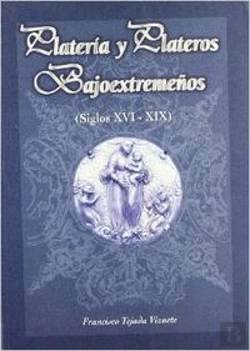 Bertrand.pt - Platería Y Plateros Bajoextremeños (Siglos Xvi - Xix)