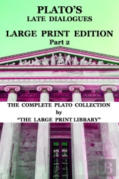 Plato'S Late Dialogues - Large Print Edition - Part 2 - The Complete Plato Collection