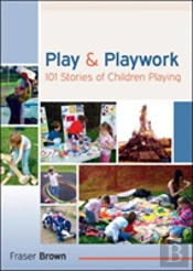Play And Playwork: 101 Stories Of Children Playing