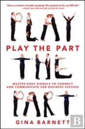 Play The Part: Master Body Signals To Connect And Communicate For Business Success