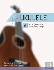 Play Ukulele - 24 Arrangements Of Christmas Songs - Deutsch & English - Tabs & Online Sounds