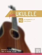 Play Ukulele - 41 Arrangements Of Evergreens - Deutsch & English - Tabs & Online Sounds