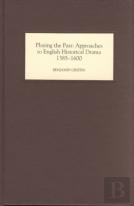 Playing The Past - Approaches To English Historical Drama, 1385-1600