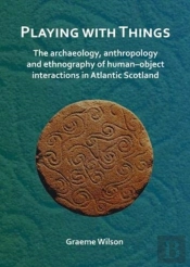 Playing With Things: The Archaeology, Anthropology And Ethnography Of Humanâ€“Object Interactions In Atlantic Scotland