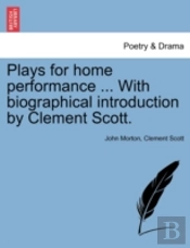 Plays For Home Performance ... With Biographical Introduction By Clement Scott.