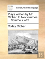 Plays Written By Mr. Cibber. In Two Volu