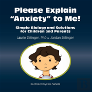 Please Explain Anxiety To Me! Simple Biology And Solutions For Children And Parents