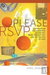 Please Rsvp Â€“ Questions On Collaborative Aesthetics, Transâ€“Subjectivity, And The Politics Of Love