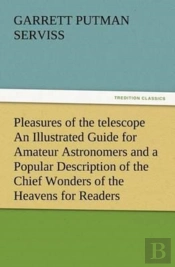 Pleasures Of The Telescope An Illustrated Guide For Amateur Astronomers And A Popular Description Of The Chief Wonders Of The Heavens For General Readers