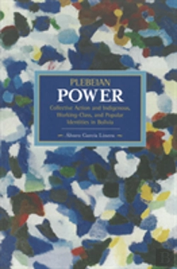 Bertrand.pt - Plebeian Power: Collective Action And Indigenous, Working-Class, And Popular Identities In Bolivia