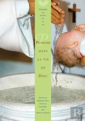 Plonger Dans La Vie De Dieu : Livre De Préparation Pour Le Baptême Des Petits Enfants