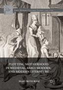 Plotting Motherhood In Medieval, Early Modern, And Modern Literature