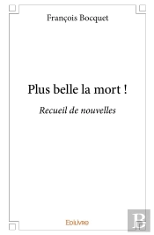 Plus Belle La Mort ! : Recueil De Nouvelles