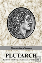 Plutarch: Lives Of The Noble Grecians And Romans (Complete And Unabridged)