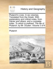 Plutarch'S Lives. In Six Volumes. Translated From The Greek. With Explanatory And Critical Notes, From Dacier And Others; And A Complete Index. To Whi